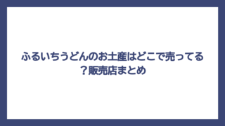 ふるいちうどんのお土産はどこで売ってる？販売店まとめ