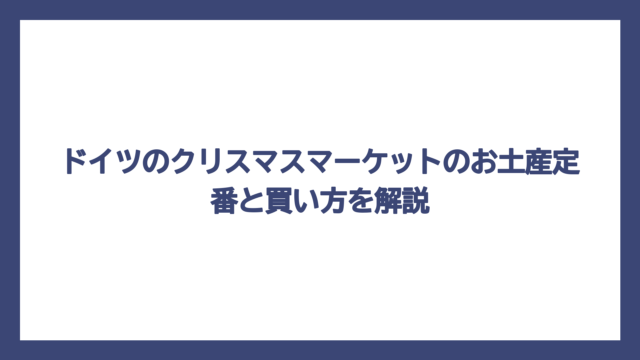 ドイツのクリスマスマーケットのお土産定番と買い方を解説