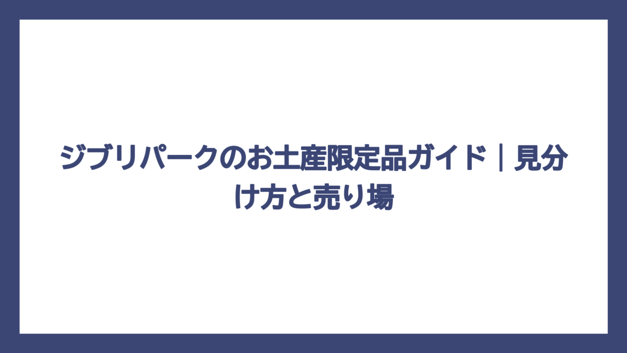 ジブリパークのお土産限定品ガイド｜見分け方と売り場