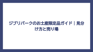 ジブリパークのお土産限定品ガイド｜見分け方と売り場