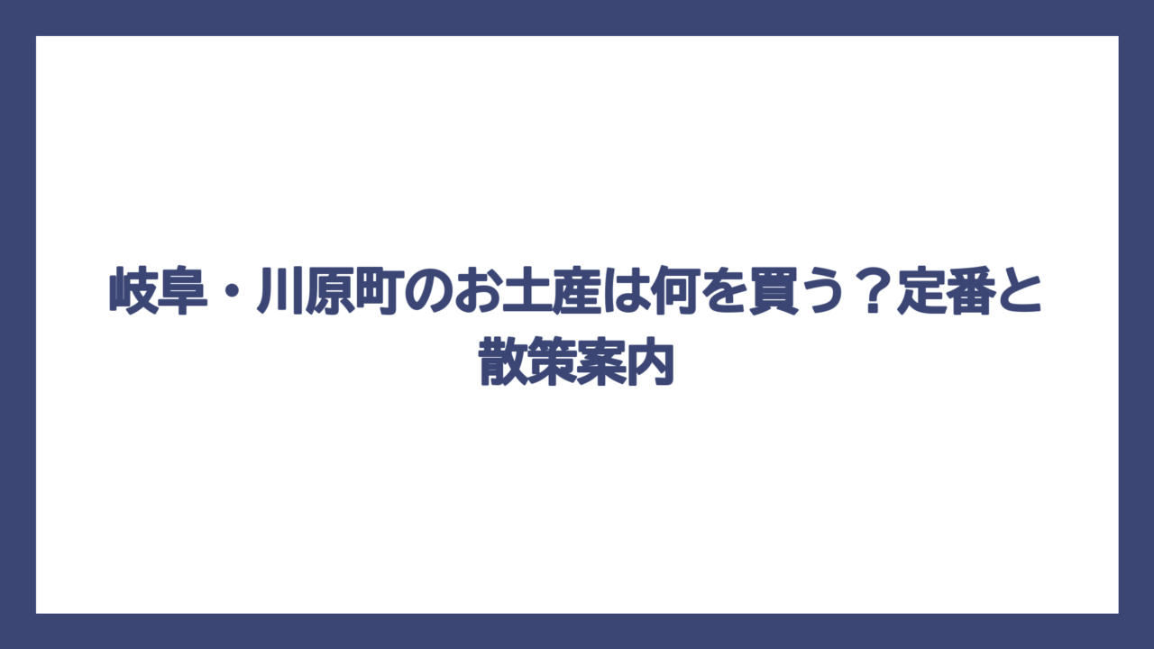 岐阜・川原町のお土産は何を買う？定番と散策案内
