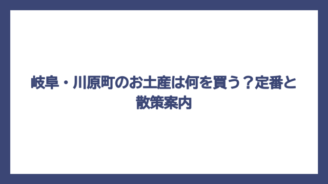 岐阜・川原町のお土産は何を買う？定番と散策案内