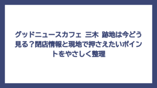 グッドニュースカフェ 三木 跡地は今どう見る？閉店情報と現地で押さえたいポイントをやさしく整理
