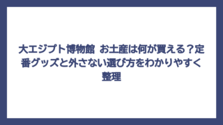 大エジプト博物館 お土産は何が買える？定番グッズと外さない選び方をわかりやすく整理