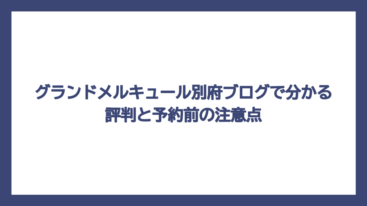 グランドメルキュール別府ブログで分かる評判と予約前の注意点