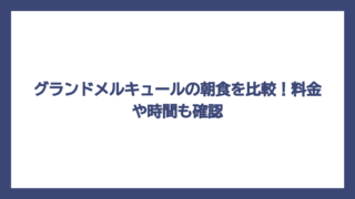 グランドメルキュールの朝食を比較！料金や時間も確認