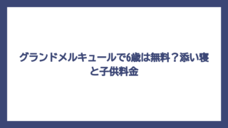 グランドメルキュールで6歳は無料？添い寝と子供料金