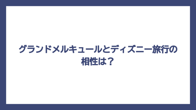グランドメルキュールとディズニー旅行の相性は？