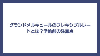 グランドメルキュールのフレキシブルレートとは？予約前の注意点