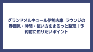 グランドメルキュール伊勢志摩 ラウンジの雰囲気・時間・使い方をまるっと整理｜予約前に知りたいポイント