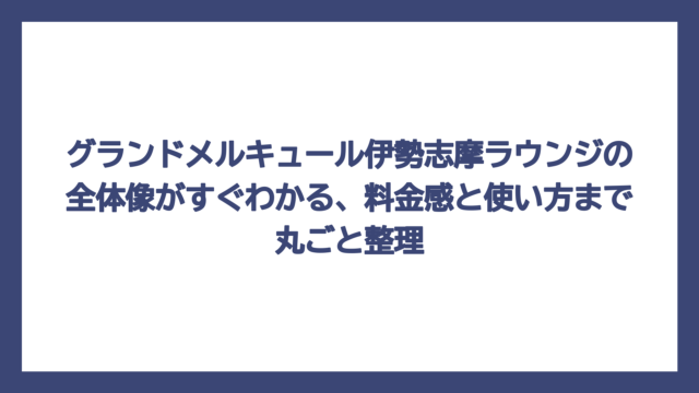 グランドメルキュール伊勢志摩ラウンジの全体像がすぐわかる、料金感と使い方まで丸ごと整理