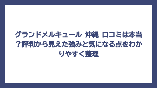 グランドメルキュール 沖縄 口コミは本当？評判から見えた強みと気になる点をわかりやすく整理