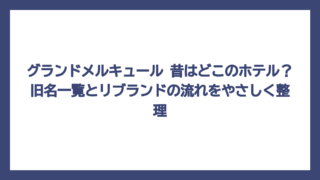 グランドメルキュール 昔はどこのホテル？旧名一覧とリブランドの流れをやさしく整理