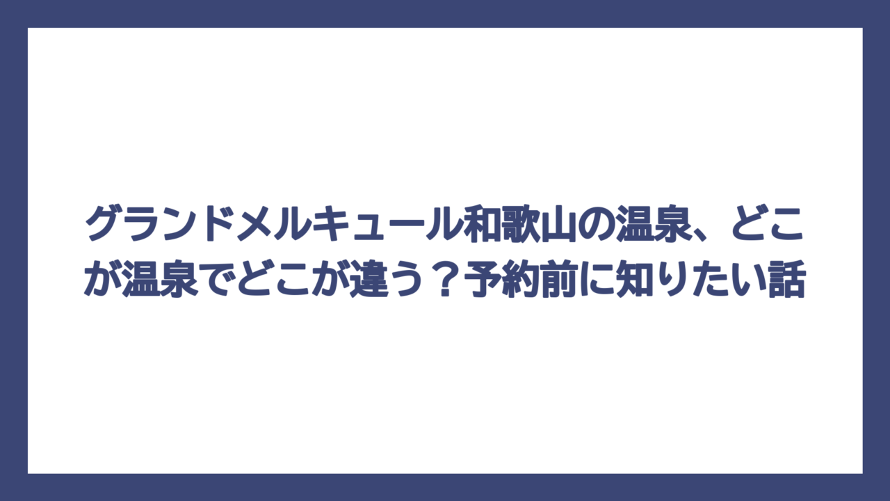 グランドメルキュール和歌山の温泉、どこが温泉でどこが違う？予約前に知りたい話