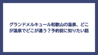 グランドメルキュール和歌山の温泉、どこが温泉でどこが違う？予約前に知りたい話