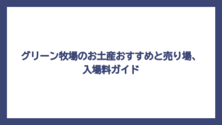 グリーン牧場のお土産おすすめと売り場、入場料ガイド