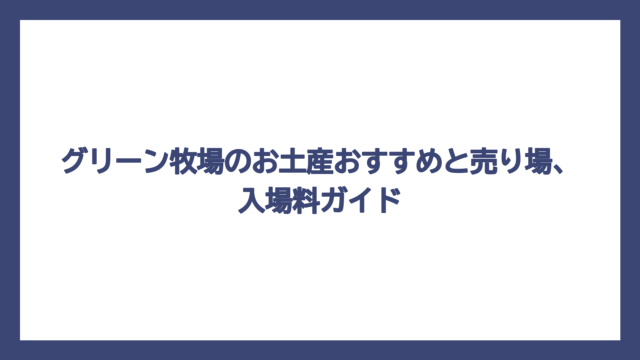 グリーン牧場のお土産おすすめと売り場、入場料ガイド