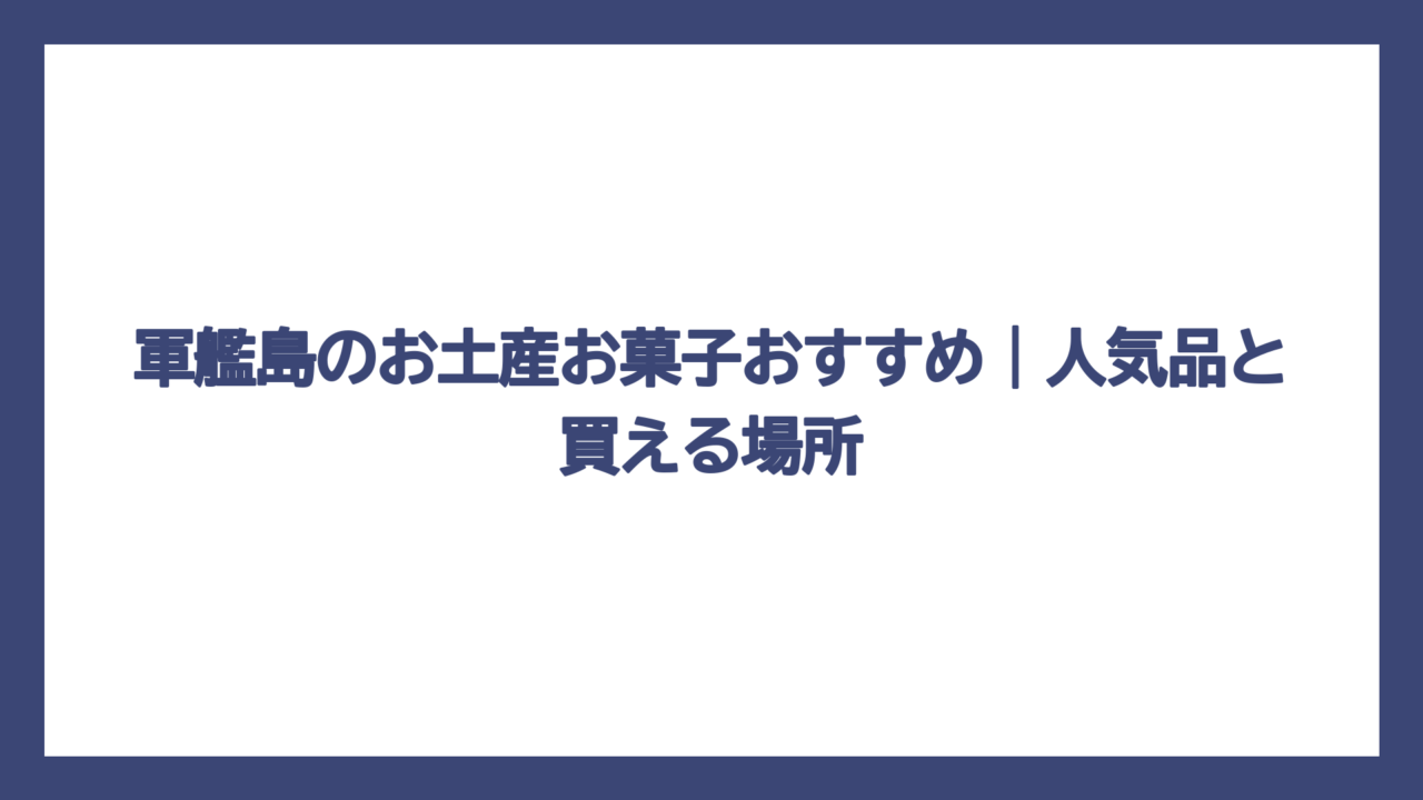 軍艦島のお土産お菓子おすすめ｜人気品と買える場所