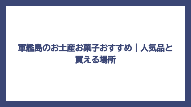 軍艦島のお土産お菓子おすすめ｜人気品と買える場所