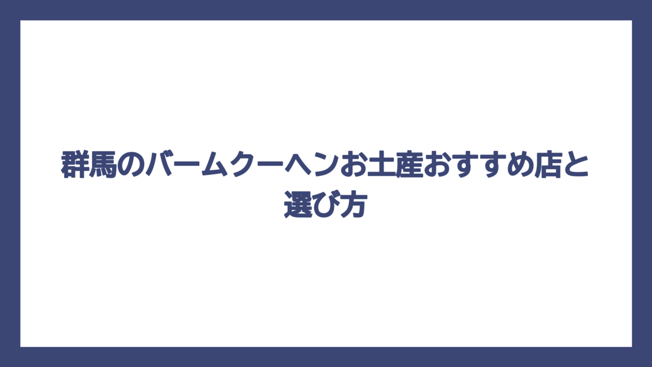 群馬のバームクーヘンお土産おすすめ店と選び方