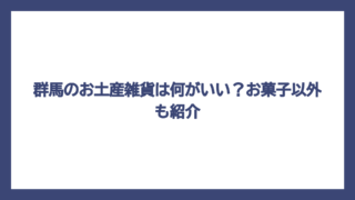 群馬のお土産雑貨は何がいい？お菓子以外も紹介