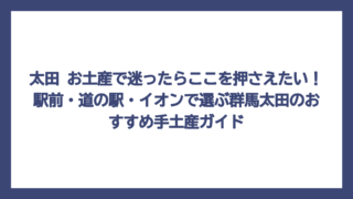 太田 お土産で迷ったらここを押さえたい！駅前・道の駅・イオンで選ぶ群馬太田のおすすめ手土産ガイド