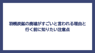 羽幌炭鉱の廃墟がすごいと言われる理由と行く前に知りたい注意点