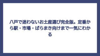 八戸で迷わないお土産選び完全版。定番から駅・市場・ばらまき向けまで一気にわかる