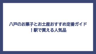 八戸のお菓子とお土産おすすめ定番ガイド！駅で買える人気品