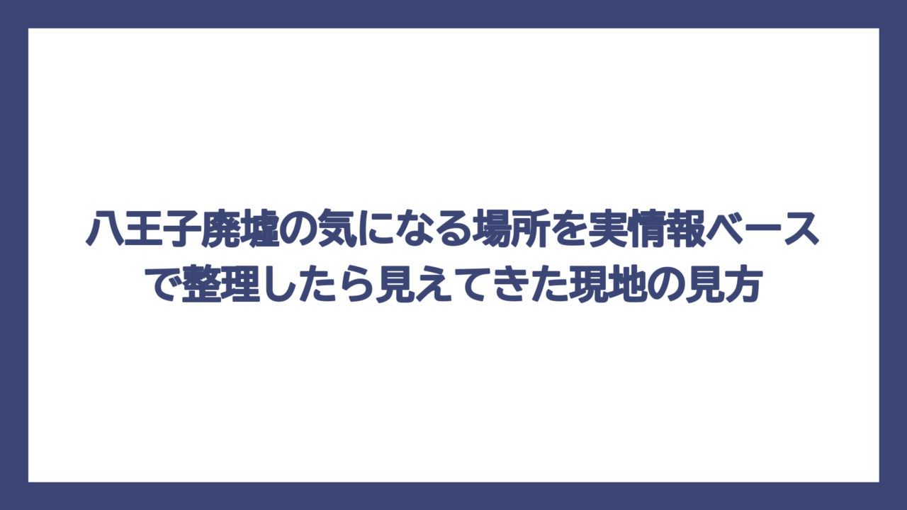 八王子廃墟の気になる場所を実情報ベースで整理したら見えてきた現地の見方