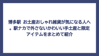 博多駅 お土産おしゃれ雑貨が気になる人へ。駅ナカで外さないかわいい手土産と限定アイテムをまとめて紹介
