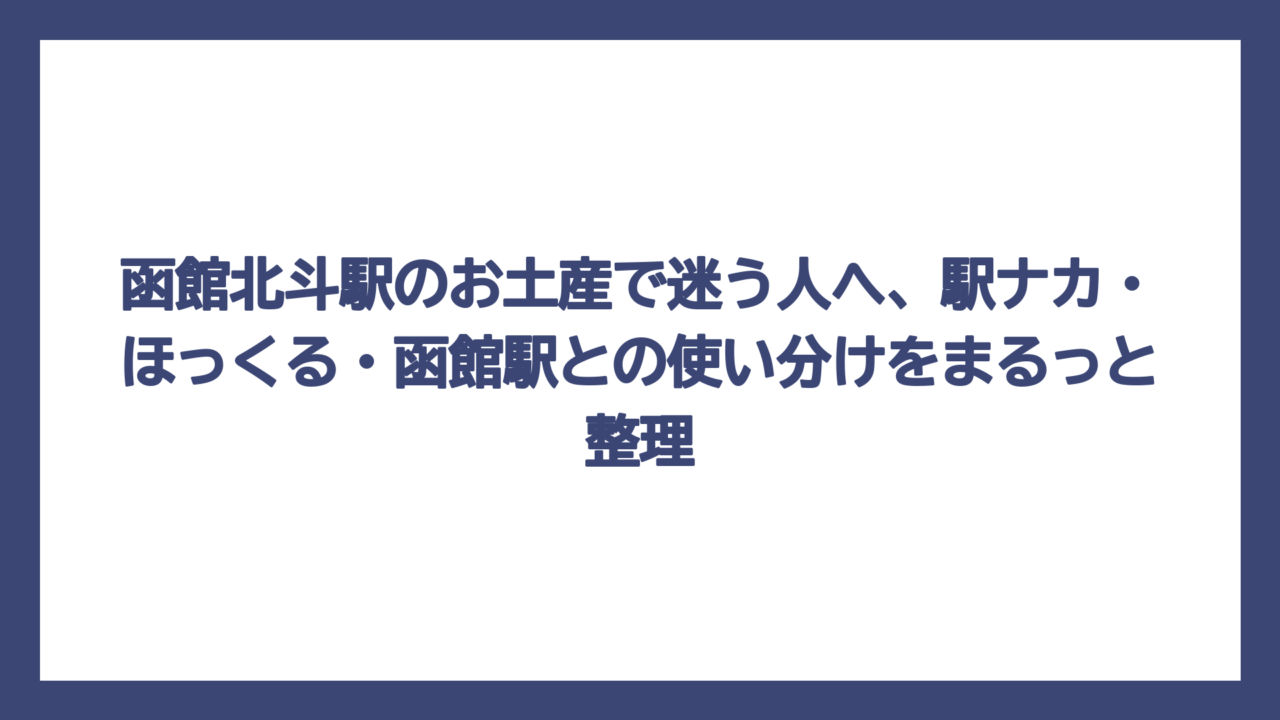 函館北斗駅のお土産で迷う人へ、駅ナカ・ほっくる・函館駅との使い分けをまるっと整理