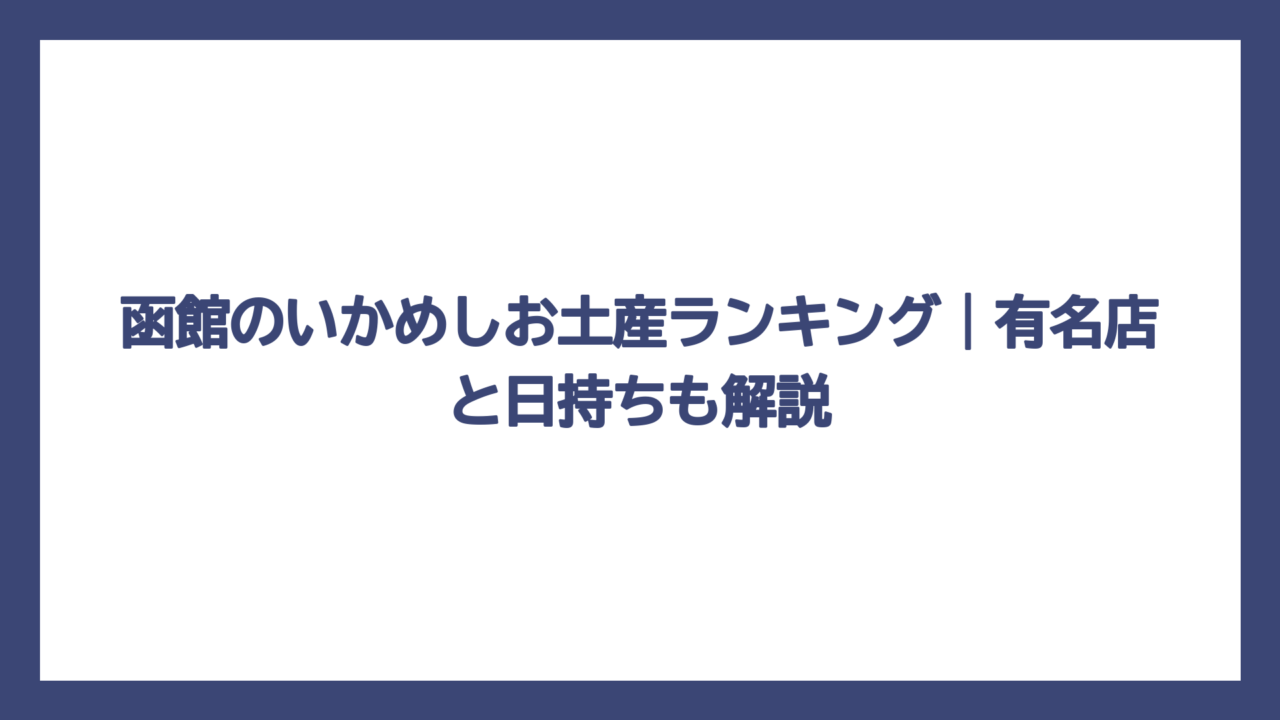 函館のいかめしお土産ランキング｜有名店と日持ちも解説