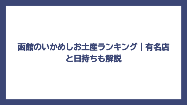 函館のいかめしお土産ランキング｜有名店と日持ちも解説