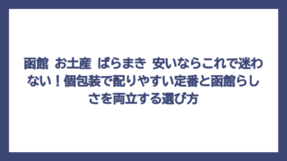 函館 お土産 ばらまき 安いならこれで迷わない！個包装で配りやすい定番と函館らしさを両立する選び方