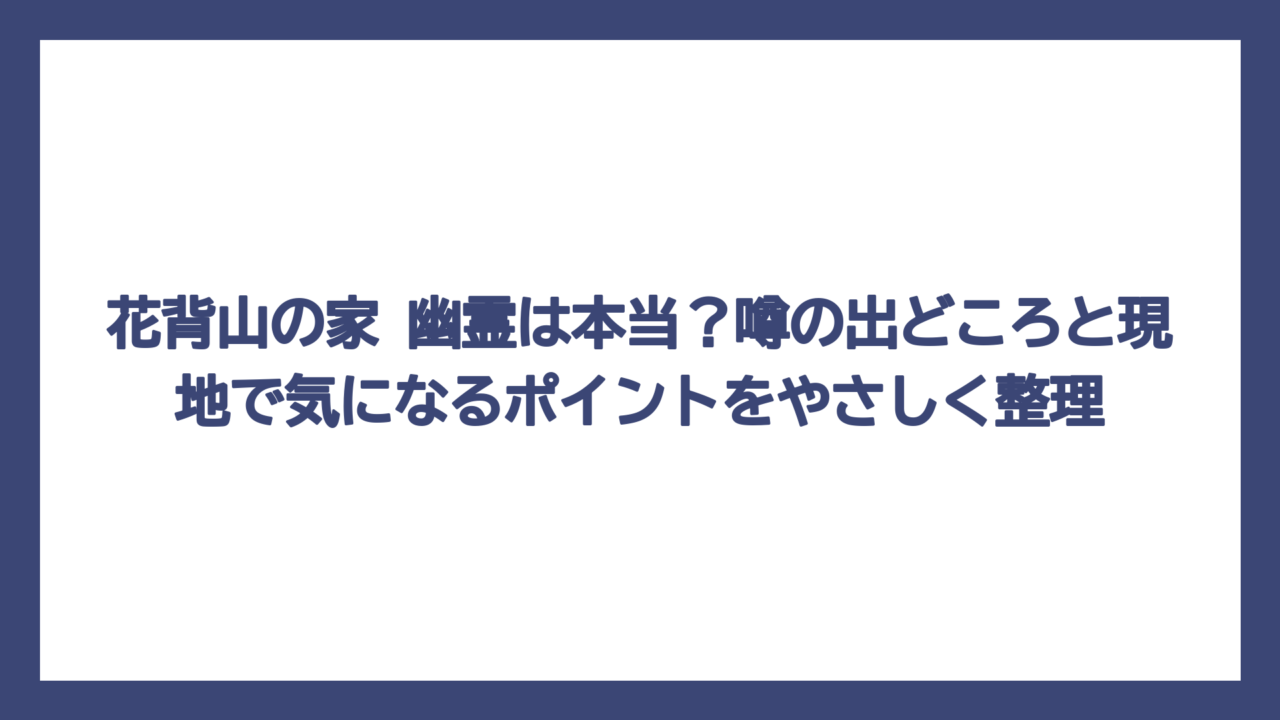 花背山の家 幽霊は本当？噂の出どころと現地で気になるポイントをやさしく整理