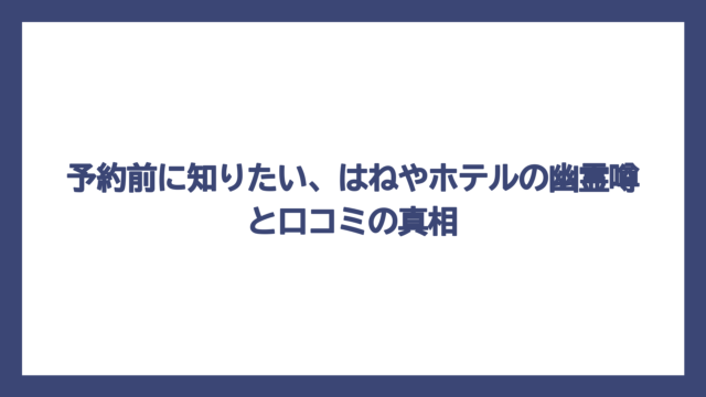 予約前に知りたい、はねやホテルの幽霊噂と口コミの真相