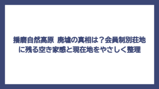播磨自然高原 廃墟の真相は？会員制別荘地に残る空き家感と現在地をやさしく整理