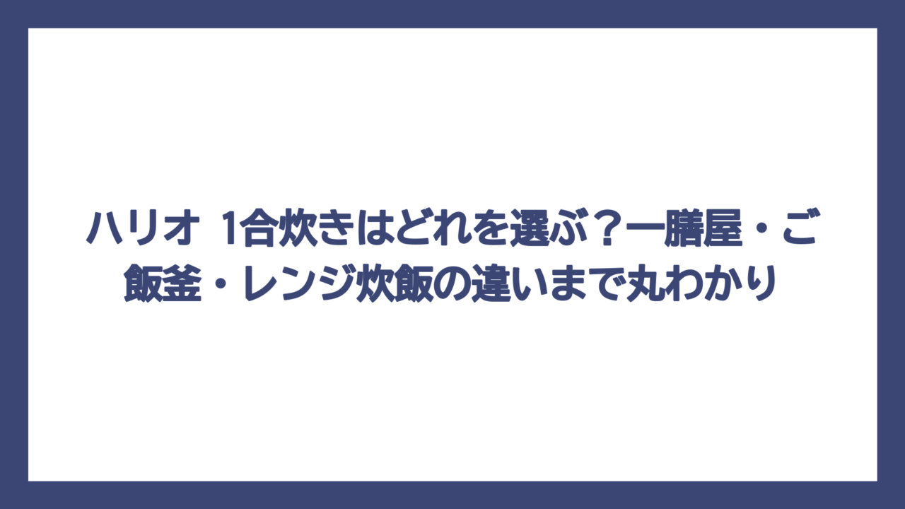 ハリオ 1合炊きはどれを選ぶ？一膳屋・ご飯釜・レンジ炊飯の違いまで丸わかり