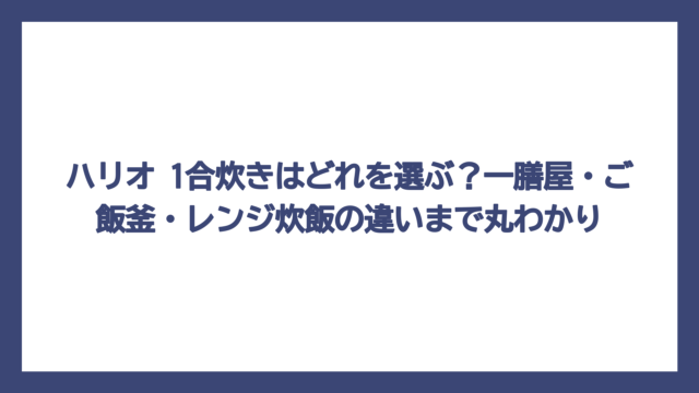 ハリオ 1合炊きはどれを選ぶ？一膳屋・ご飯釜・レンジ炊飯の違いまで丸わかり