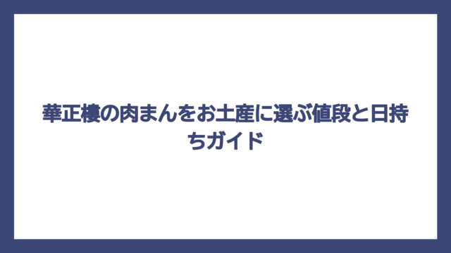 華正樓の肉まんをお土産に選ぶ値段と日持ちガイド