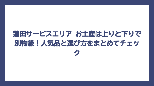 蓮田サービスエリア お土産は上りと下りで別物級！人気品と選び方をまとめてチェック