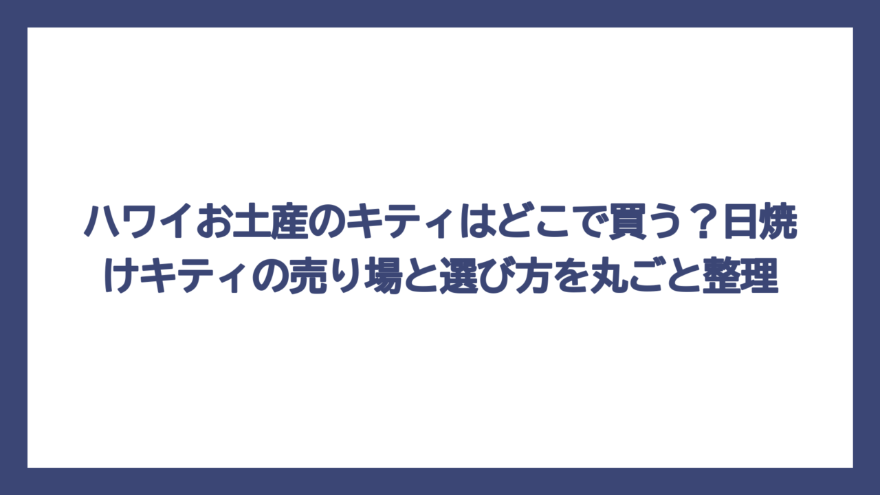 ハワイお土産のキティはどこで買う？日焼けキティの売り場と選び方を丸ごと整理