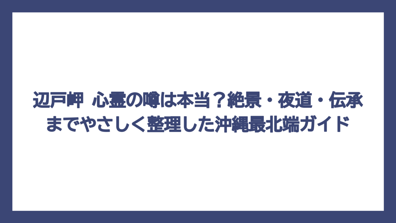 辺戸岬 心霊の噂は本当？絶景・夜道・伝承までやさしく整理した沖縄最北端ガイド
