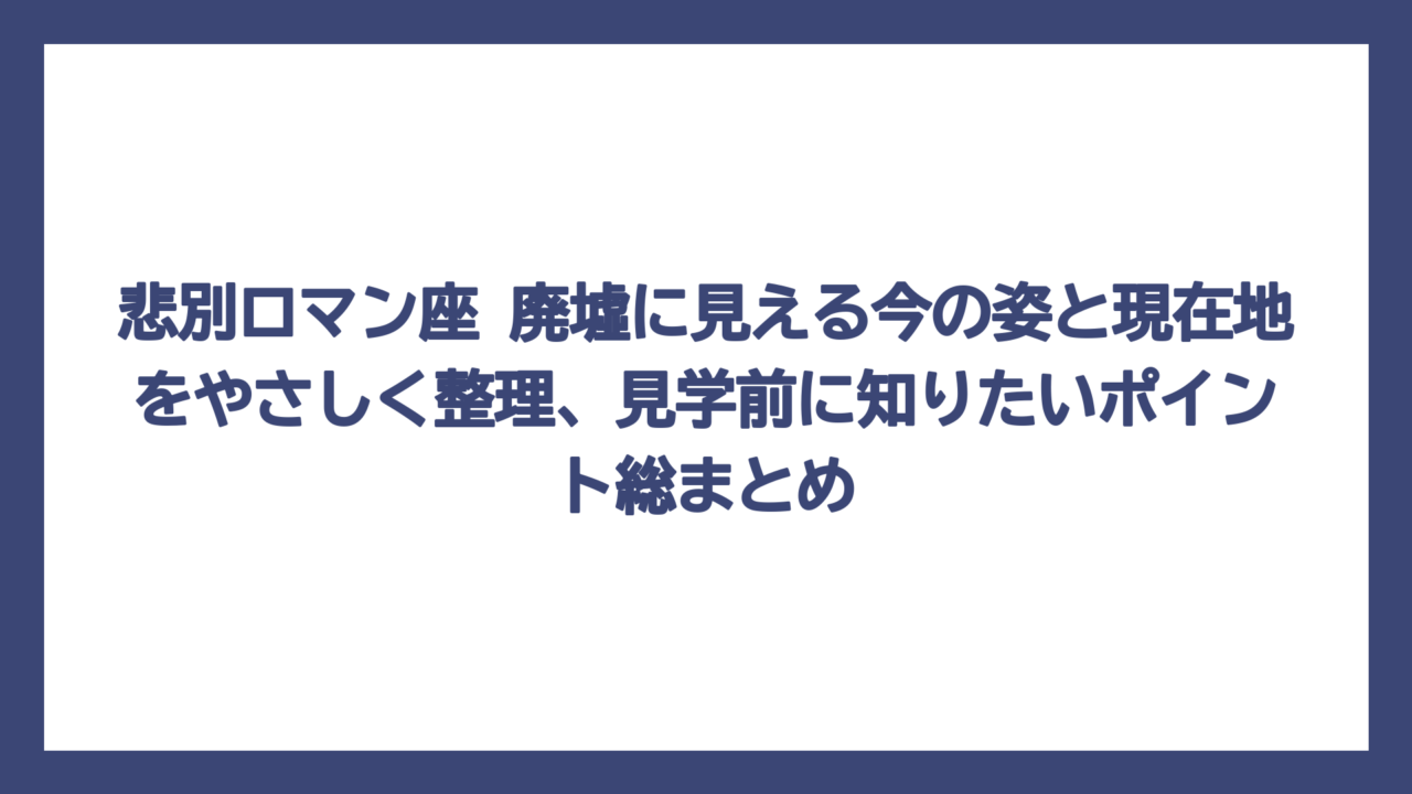 悲別ロマン座 廃墟に見える今の姿と現在地をやさしく整理、見学前に知りたいポイント総まとめ