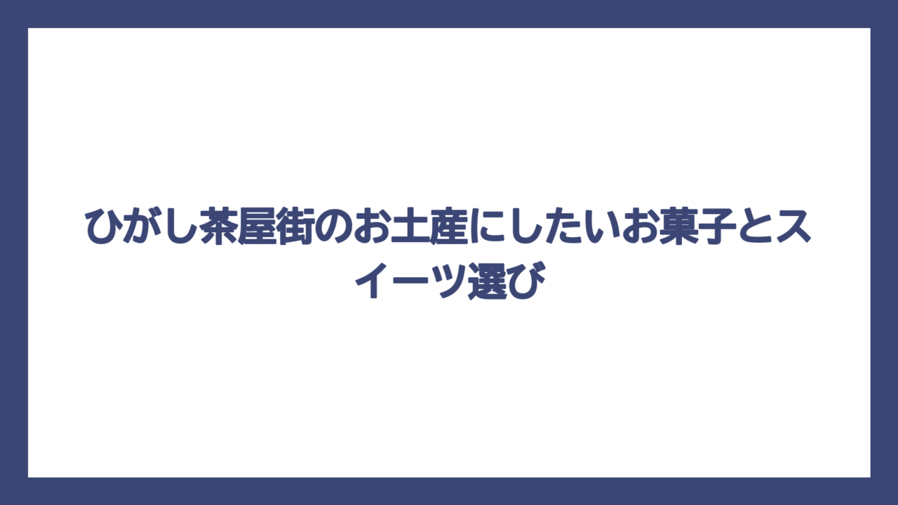 ひがし茶屋街のお土産にしたいお菓子とスイーツ選び