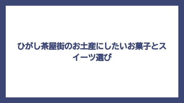 ひがし茶屋街のお土産にしたいお菓子とスイーツ選び