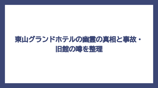 東山グランドホテルの幽霊の真相と事故・旧館の噂を整理