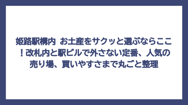 姫路駅構内 お土産をサクッと選ぶならここ！改札内と駅ビルで外さない定番、人気の売り場、買いやすさまで丸ごと整理