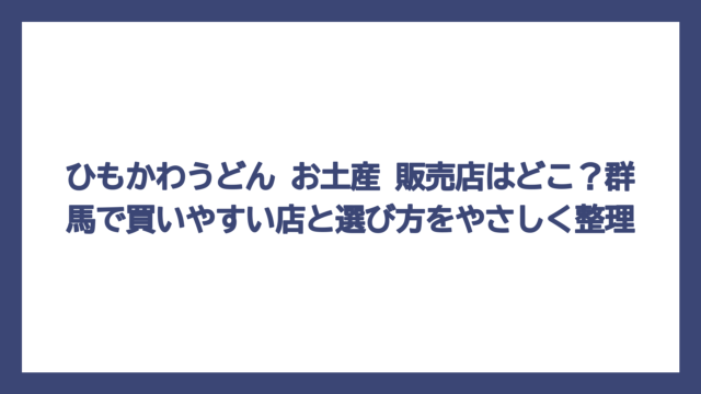ひもかわうどん お土産 販売店はどこ？群馬で買いやすい店と選び方をやさしく整理